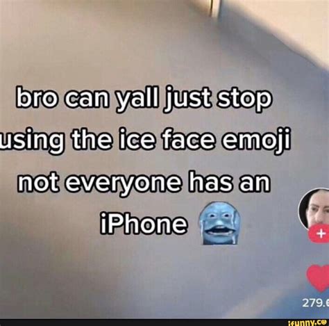 Bro can yall just stop using the ice face emoji not everyone has an iPhone - iFunny