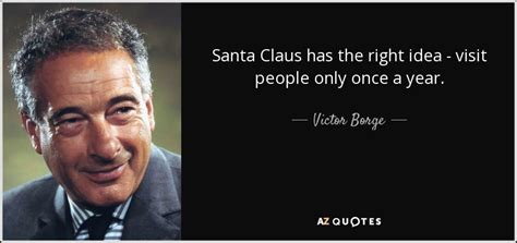 Victor Borge quote: Santa Claus has the right idea - visit people only...