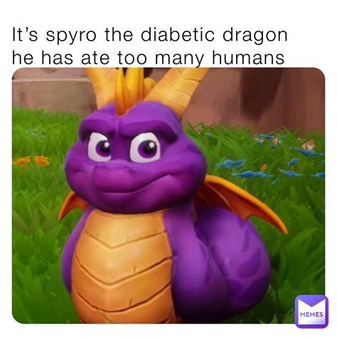 It’s spyro the diabetic dragon he has ate too many humans | @Spanish_inquisiton69 | Memes