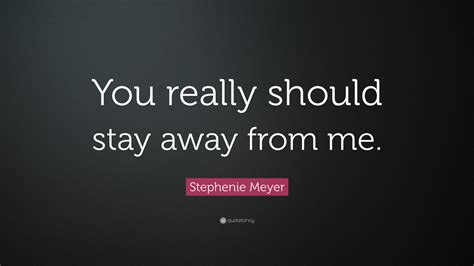 Stephenie Meyer Quote: “You really should stay away from me.”