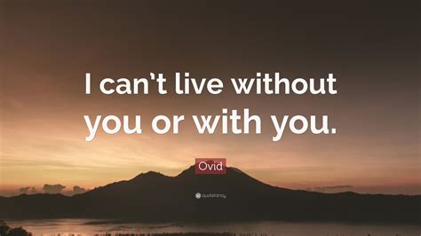 Ovid Quote: “I can’t live without you or with you.”