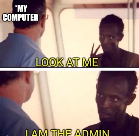 *MY COMPUTER; LOOK AT ME; I AM THE ADMIN meme - Piñata Farms - The best meme generator and meme ...