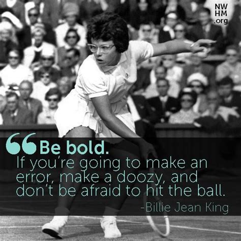 Words of wisdom from Billie Jean King: “Be bold. If you’re going to ...