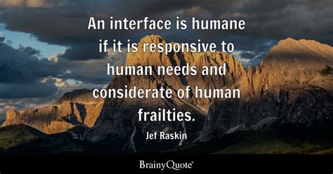 Jef Raskin - An interface is humane if it is responsive to...