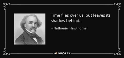 Nathaniel Hawthorne quote: Time flies over us, but leaves its shadow behind.