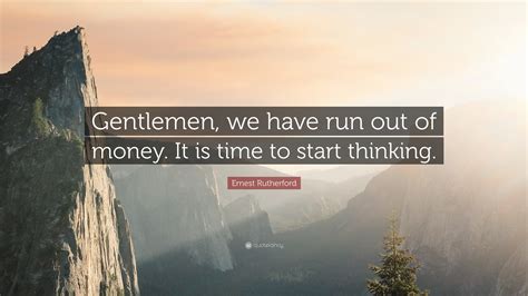 Ernest Rutherford Quote: “Gentlemen, we have run out of money. It is ...