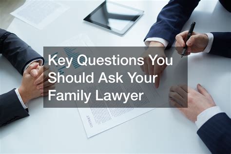 Key Questions You Should Ask Your Family Lawyer - Family Issues Online