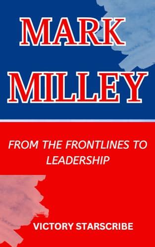 MARK MILLEY: FROM THE FRONTLINES TO LEADERSHIP: The Remarkable Journey ...