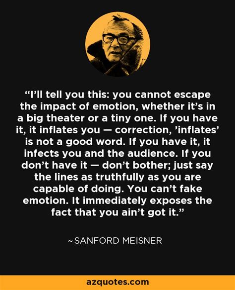 Sanford Meisner quote: I'll tell you this: you cannot escape the impact of...