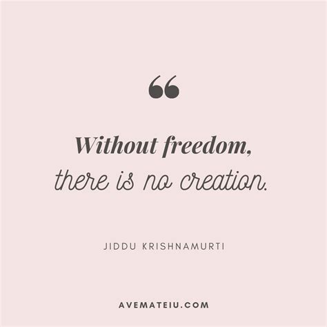 Without freedom, there is no creation. – Jiddu Krishnamurti Quote 409 - Ave Mateiu