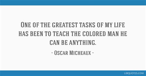 One of the greatest tasks of my life has been to teach the...