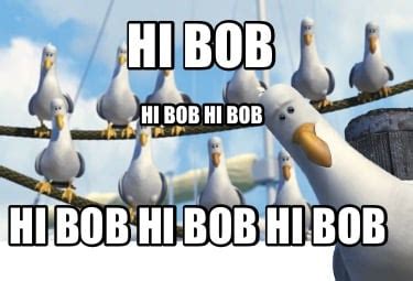 Meme Creator - Funny Hi Bob Hi Bob hi bob hi bob Hi bob hi bob Meme Generator at MemeCreator.org!