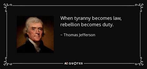 Thomas Jefferson quote: When tyranny becomes law, rebellion becomes duty.