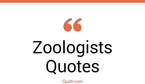 18+ Whopping Zoologists Quotes That Will Unlock Your True Potential