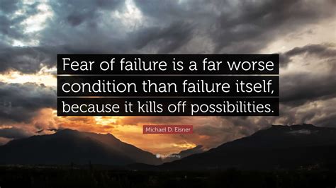 Michael D. Eisner Quote: “Fear of failure is a far worse condition than ...