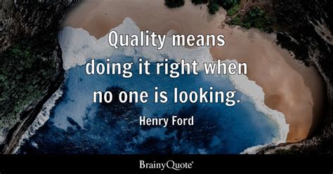 Quality means doing it right when no one is looking. - Henry Ford ...