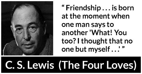 C. S. Lewis: “Friendship . . . is born at the moment when one...”