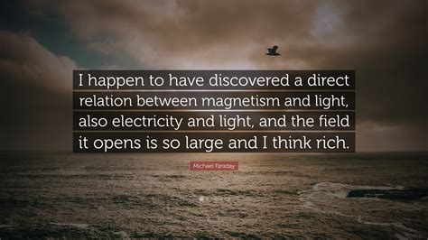 Michael Faraday Quote: “I happen to have discovered a direct relation ...