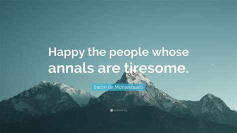 Baron de Montesquieu Quote: “Happy the people whose annals are tiresome.”