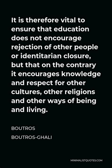 Boutros Boutros-Ghali Quote: It is therefore vital to ensure that education does not encourage ...