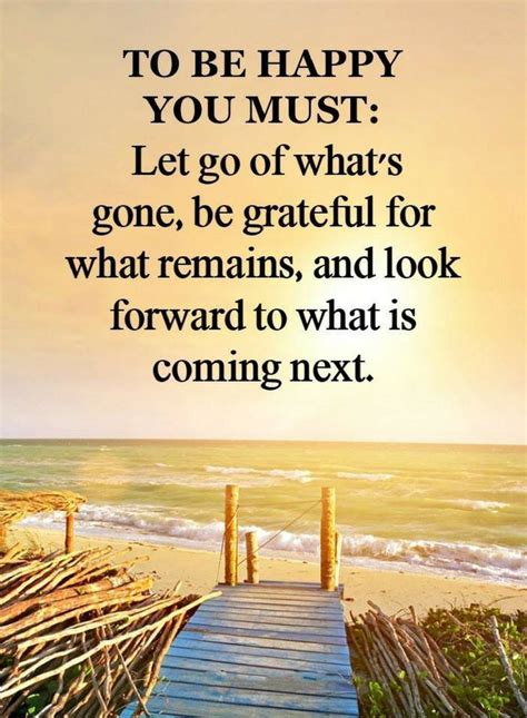 Quotes To be happy you must let go of what's gone, be grateful for what remains, and look ...