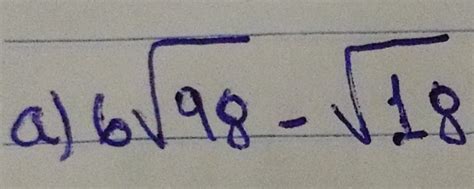 Solved: a 6 square root of 98- square root of 18[algebra] - Gauthmath