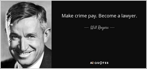 Will Rogers quote: Make crime pay. Become a lawyer.