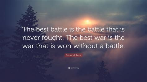 Frederick Lenz Quote: “The best battle is the battle that is never fought. The best war is the ...