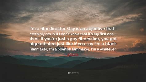 John Waters Quote: “I’m a film director. Gay is an adjective that I certainly am, but I don’t ...