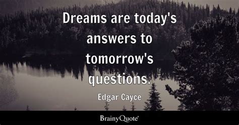 Edgar Cayce - Dreams are today's answers to tomorrow's...