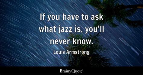 Louis Armstrong - If you have to ask what jazz is, you'll...