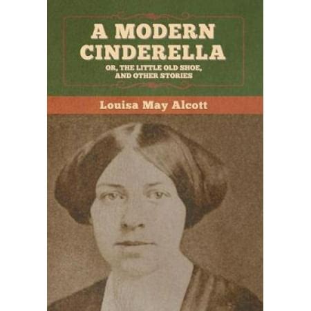 A Modern Cinderella; Or, The Little Old Shoe, and Other Stories ...