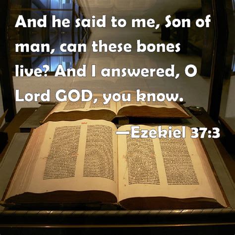 Ezekiel 37:3 And he said to me, Son of man, can these bones live? And I ...