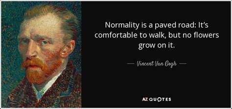 Vincent Van Gogh quote: Normality is a paved road: It’s comfortable to walk,﻿ but...