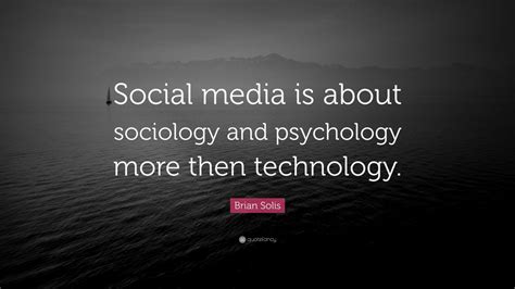 Brian Solis Quote: “Social media is about sociology and psychology more ...