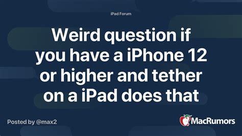 Weird question if you have a iPhone 12 or higher and tether on a iPad ...