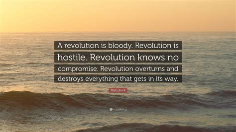 Malcolm X Quote: “A revolution is bloody. Revolution is hostile. Revolution knows no compromise ...