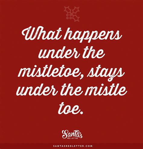 "What happens under the mistletoe, stays under the mistletoe." # ...