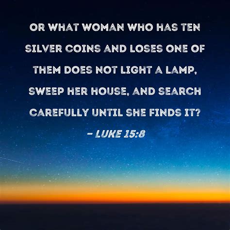 Luke 15:8 Or what woman who has ten silver coins and loses one of them ...