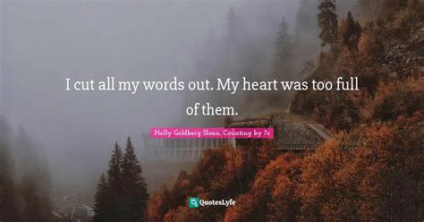 I cut all my words out. My heart was too full of them.... Quote by Holly Goldberg Sloan ...