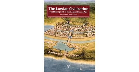 The Luwian Civilization: The Missing Link in the Aegean Bronze Age by Eberhard Zangger