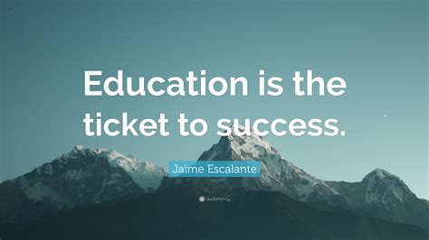 Jaime Escalante Quote: “Education is the ticket to success.”