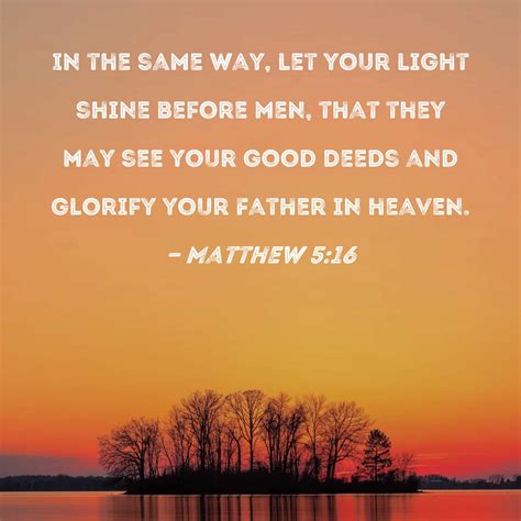 Matthew 5:16 In the same way, let your light shine before men, that ...