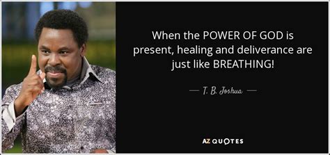 T. B. Joshua quote: When the POWER OF GOD is present, healing and deliverance...