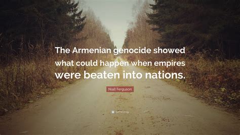 Niall Ferguson Quote: “The Armenian genocide showed what could happen ...