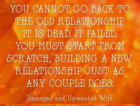 You cannot go back to the old relationship. It is dead. It failed ...