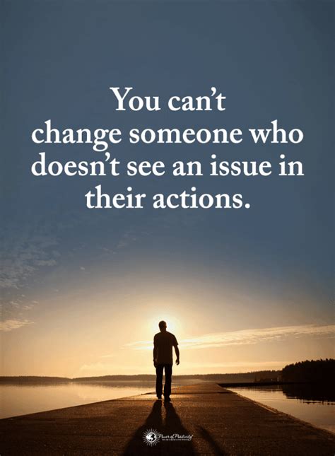 You can't change someone who doesn't see an issue in their actions | Changing People Quotes ...