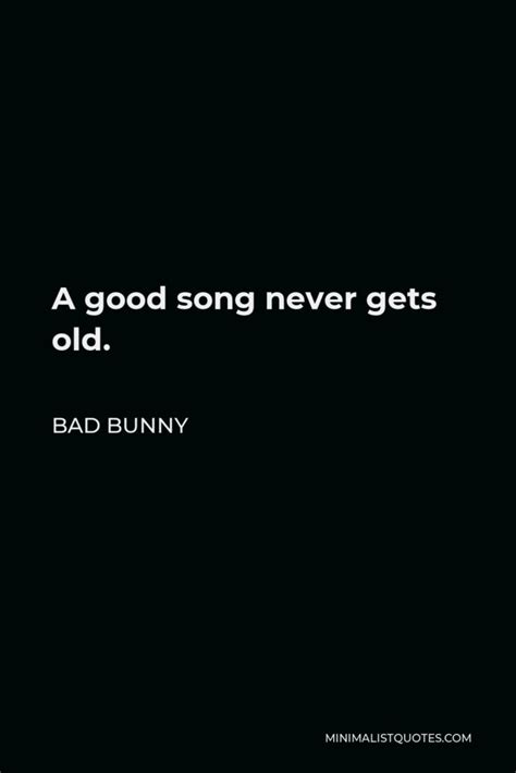 Bad Bunny Quote: A good song never gets old.