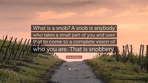 Alain de Botton Quote: “What is a snob? A snob is anybody who takes a ...