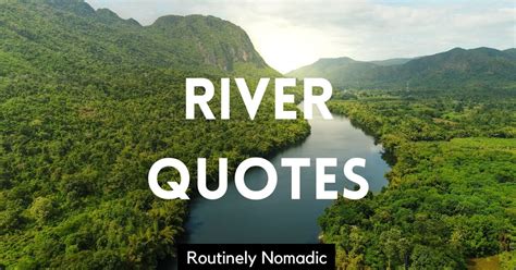 100 Best River Quotes for Flowing Water | Routinely Nomadic